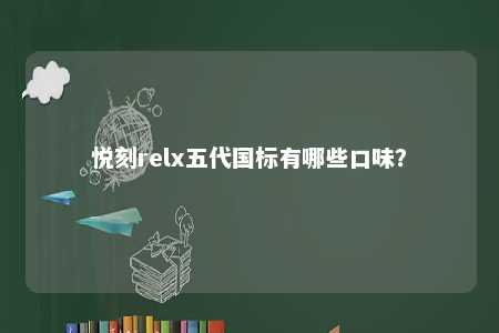 悦刻relx五代国标有哪些口味？ 